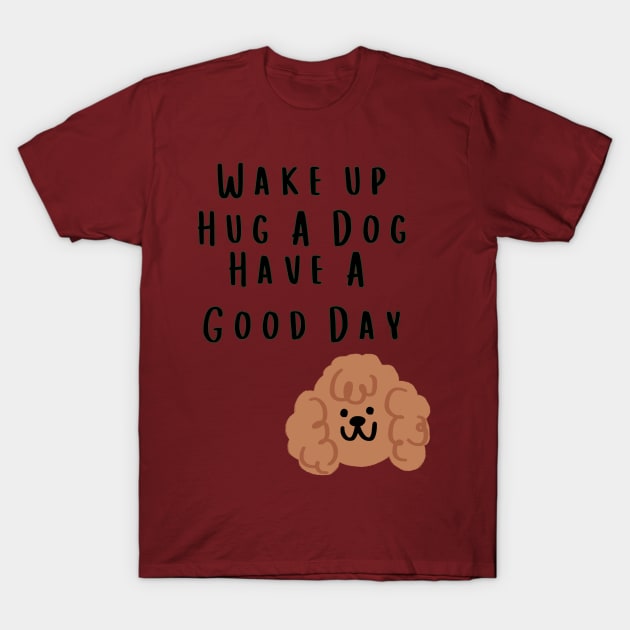 Wake up Hug A Dog Have A Good Day  - Funny Dog Quote T-Shirt by Grun illustration 